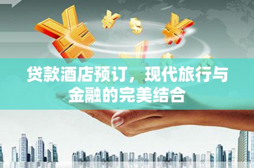 雁江贷款酒店预订，现代旅行与金融的完美结合