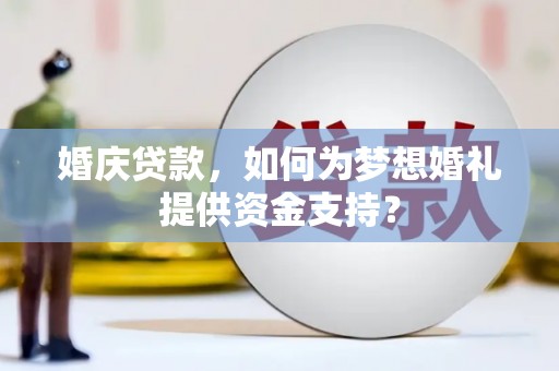 雁江婚庆贷款，如何为梦想婚礼提供资金支持？