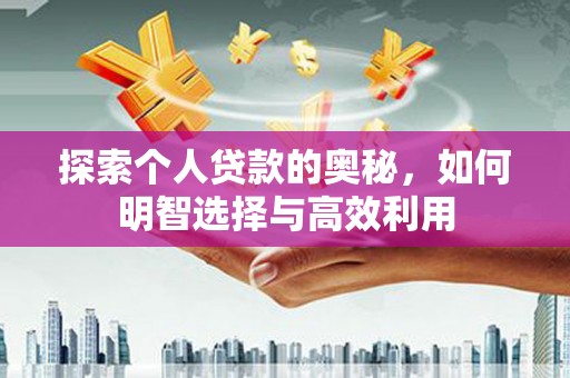 雁江探索个人贷款的奥秘，如何明智选择与高效利用