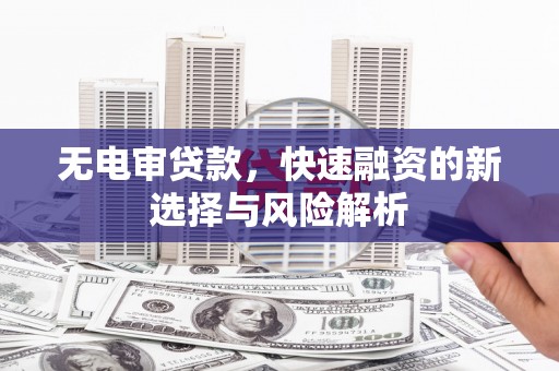 雁江无电审贷款，快速融资的新选择与风险解析