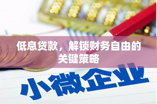 雁江低息贷款，解锁财务自由的关键策略