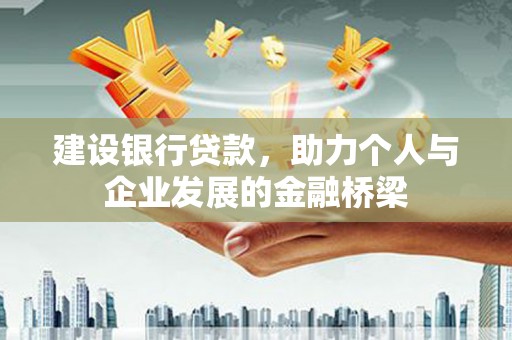 雁江建设银行贷款，助力个人与企业发展的金融桥梁