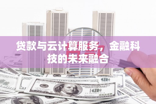 雁江贷款与云计算服务，金融科技的未来融合