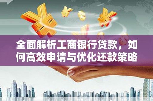 雁江全面解析工商银行贷款，如何高效申请与优化还款策略