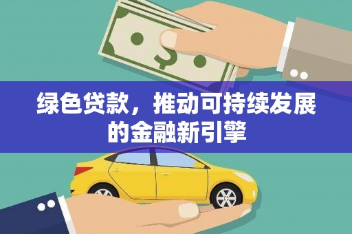 雁江绿色贷款，推动可持续发展的金融新引擎