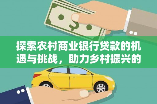 雁江探索农村商业银行贷款的机遇与挑战，助力乡村振兴的金融引擎