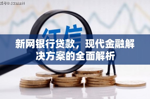 雁江新网银行贷款，现代金融解决方案的全面解析