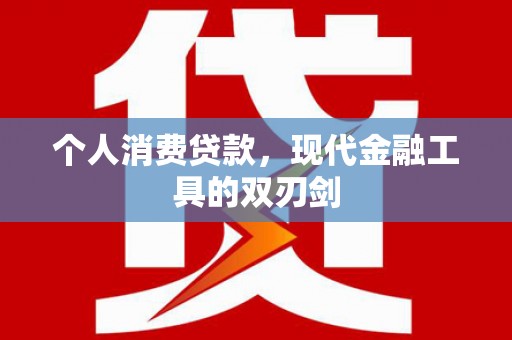 雁江个人消费贷款，现代金融工具的双刃剑