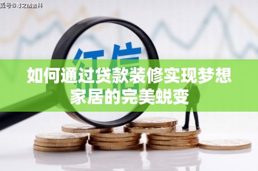 雁江如何通过贷款装修实现梦想家居的完美蜕变