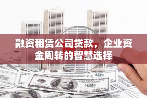雁江融资租赁公司贷款，企业资金周转的智慧选择