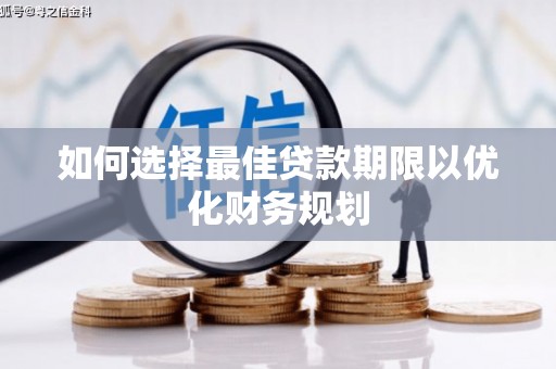 雁江如何选择最佳贷款期限以优化财务规划