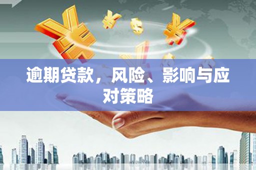 雁江逾期贷款，风险、影响与应对策略