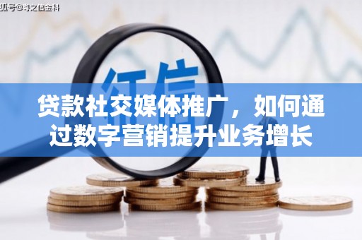 雁江贷款社交媒体推广，如何通过数字营销提升业务增长