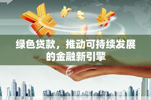 雁江绿色贷款，推动可持续发展的金融新引擎