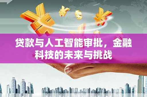 雁江贷款与人工智能审批，金融科技的未来与挑战