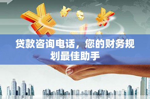 雁江贷款咨询电话，您的财务规划最佳助手