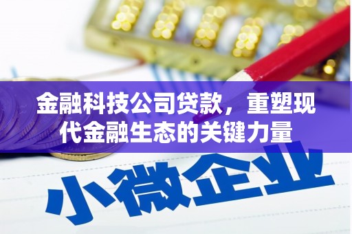 雁江金融科技公司贷款，重塑现代金融生态的关键力量