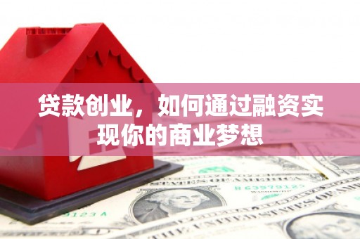 雁江贷款创业，如何通过融资实现你的商业梦想