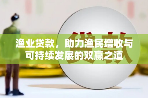 雁江渔业贷款，助力渔民增收与可持续发展的双赢之道