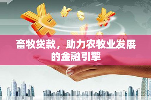 雁江畜牧贷款，助力农牧业发展的金融引擎