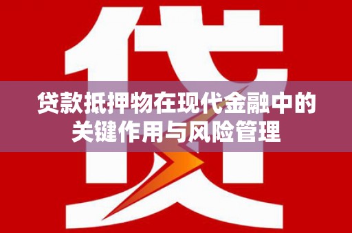 雁江贷款抵押物在现代金融中的关键作用与风险管理