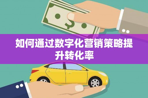 雁江如何通过数字化营销策略提升转化率