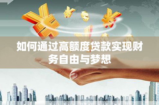 雁江如何通过高额度贷款实现财务自由与梦想