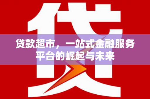 雁江贷款超市，一站式金融服务平台的崛起与未来
