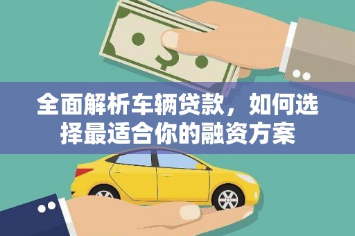 雁江全面解析车辆贷款，如何选择最适合你的融资方案