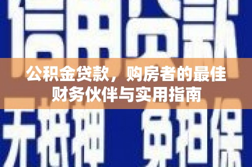 雁江公积金贷款，购房者的最佳财务伙伴与实用指南