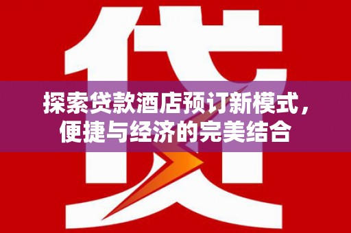 雁江探索贷款酒店预订新模式，便捷与经济的完美结合