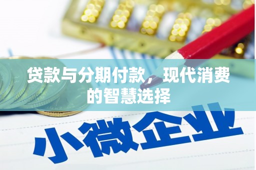 雁江贷款与分期付款，现代消费的智慧选择