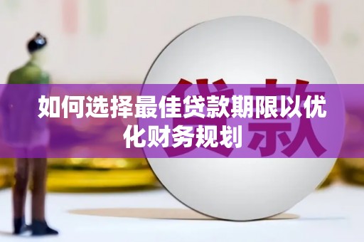 雁江如何选择最佳贷款期限以优化财务规划