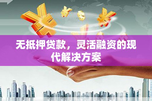 雁江无抵押贷款，灵活融资的现代解决方案