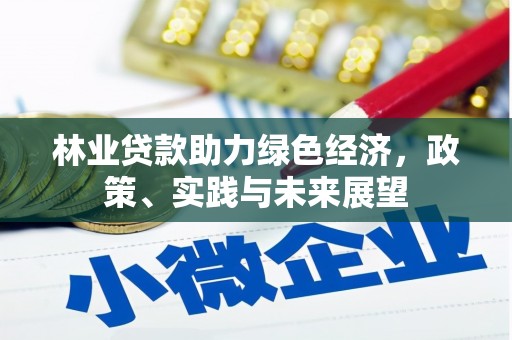 雁江林业贷款助力绿色经济，政策、实践与未来展望