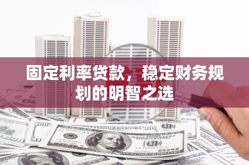 雁江固定利率贷款，稳定财务规划的明智之选