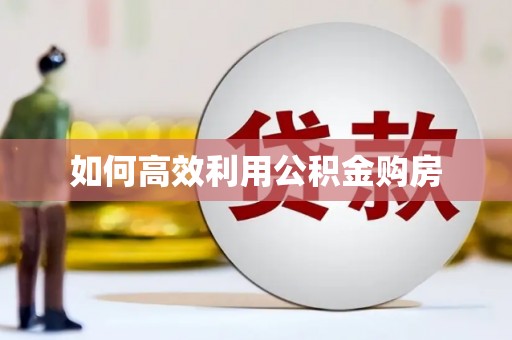 雁江如何高效利用公积金购房