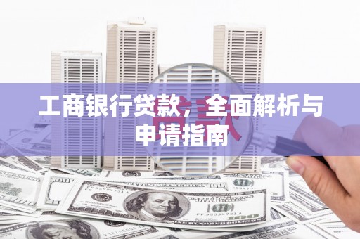 雁江工商银行贷款，全面解析与申请指南