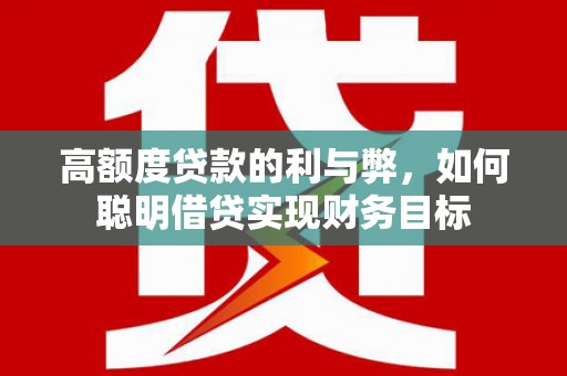 雁江高额度贷款的利与弊，如何聪明借贷实现财务目标