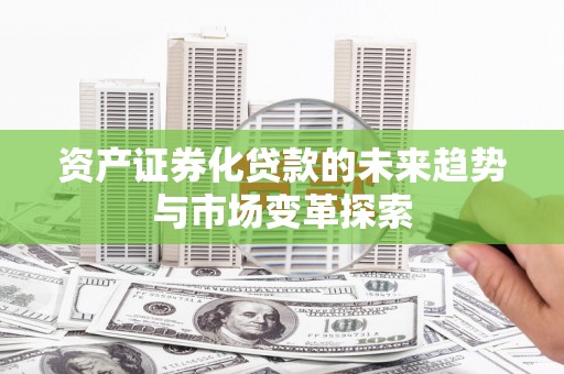 雁江资产证券化贷款的未来趋势与市场变革探索
