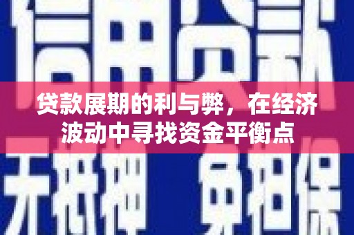 雁江贷款展期的利与弊，在经济波动中寻找资金平衡点