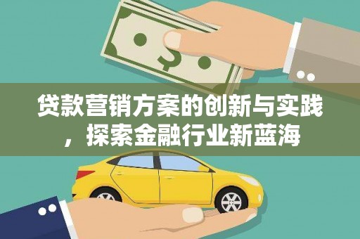 雁江贷款营销方案的创新与实践，探索金融行业新蓝海