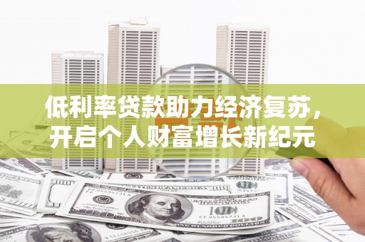 雁江低利率贷款助力经济复苏，开启个人财富增长新纪元