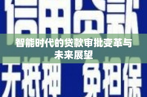 雁江智能时代的贷款审批变革与未来展望