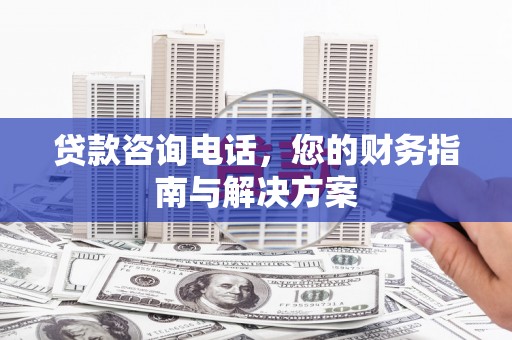 雁江贷款咨询电话，您的财务指南与解决方案