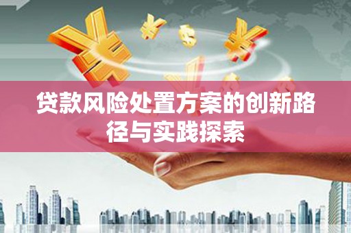 雁江贷款风险处置方案的创新路径与实践探索