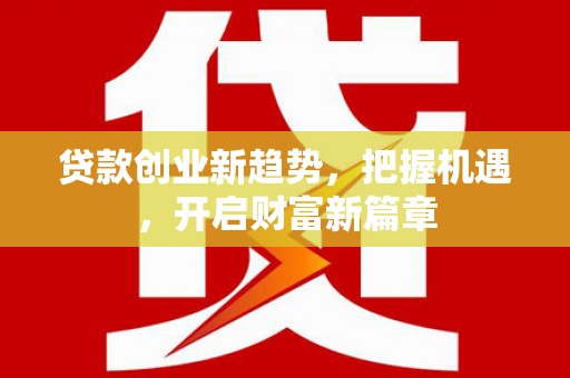 雁江贷款创业新趋势，把握机遇，开启财富新篇章