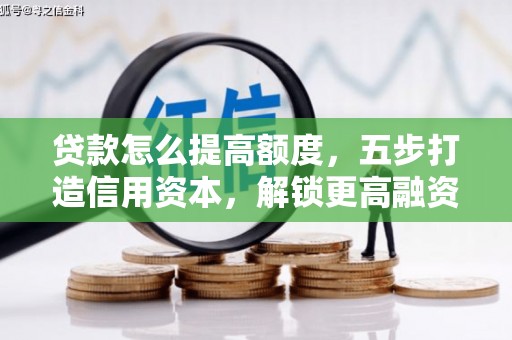 雁江贷款怎么提高额度，五步打造信用资本，解锁更高融资空间