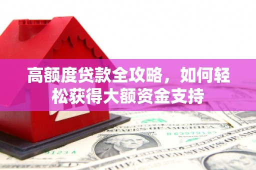 雁江高额度贷款全攻略，如何轻松获得大额资金支持