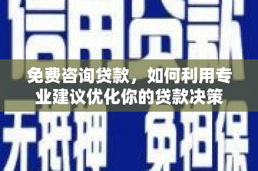 雁江免费咨询贷款，如何利用专业建议优化你的贷款决策